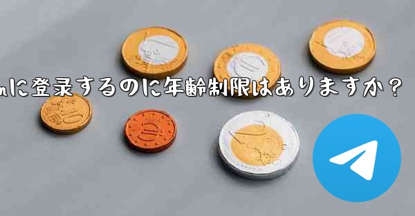 <b>telegramに登录するのに年齢制限はありますか？</b>