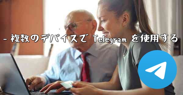 Telegram パート 3- ログインとクライアント - 複数のデバイスで Telegram を使用する