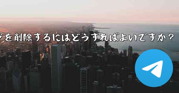 Telegramで送信したメッセージを削除するにはどうすればよいですか？