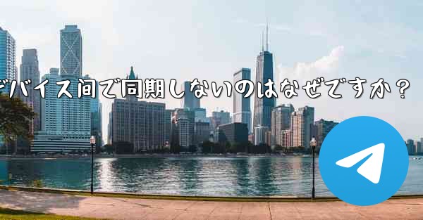 telegram の秘密チャットがデバイス间で同期しないのはなぜですか？