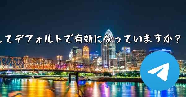 Telegram の「エンドツーエンド暗号化」はすべてのチャットに対してデフォルトで有効になっていますか？