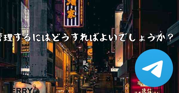 10,000 人を超えるスーパー Telegram グループを効果的に管理するにはどうすればよいでしょうか？