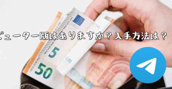 telegram のコンピューター版はありますか？入手方法は？