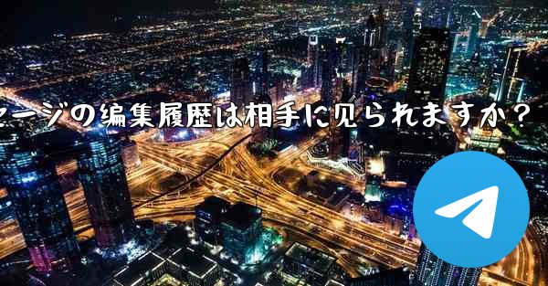 telegramメッセージの编集履歴は相手に见られますか？