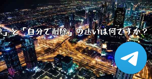 telegram の「全员で削除」と「自分で削除」の违いは何ですか？