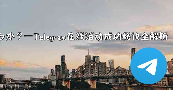 <b>Telegram オンライン イベントを成功させるにはどうすればよいでしょうか？—Telegram在线活动成功秘诀全解析</b>