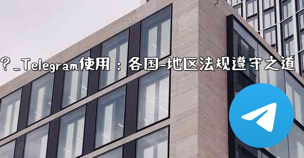 <b>Telegram の使用に関して、さまざまな国-地域の法律や規制を遵守するにはどうすればよいですか？_Telegram使</b>
