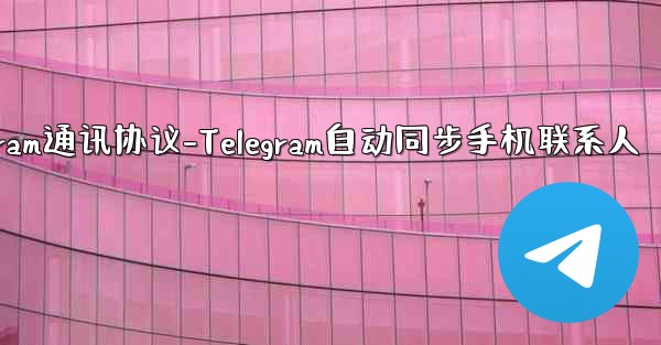 telegram通讯协议-Telegram自动同步手机联系人