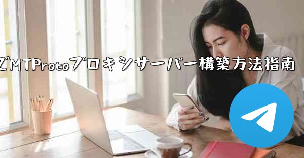 Telegram でプライベート MTProto プロキシ サーバーを構築するにはどうすればよいですか？、Telegra