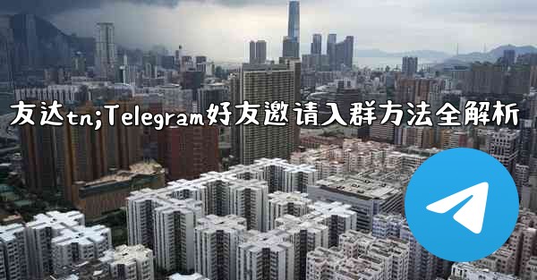 友达tn;Telegram好友邀请入群方法全解析