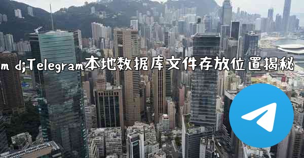 <b>telegram d;Telegram本地数据库文件存放位置揭秘</b>