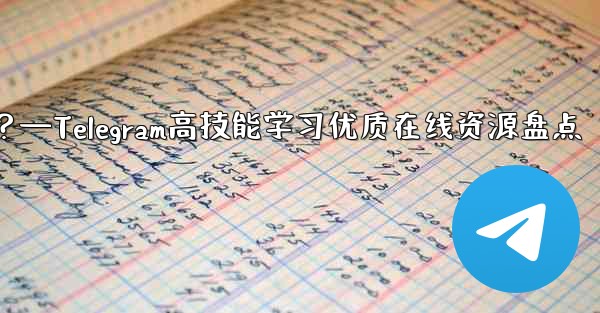 Telegram の高度なスキルを学ぶための高品質のオンライン リソース (ブログ、フォーラム、ビデオ チュートリアルな