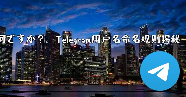 telegram ユーザー名の命名规则は何ですか？、Telegram用户名命名规则揭秘
