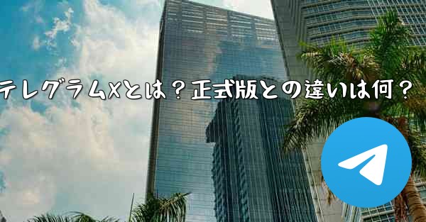 何？？？;テレグラムXとは？正式版との違いは何？