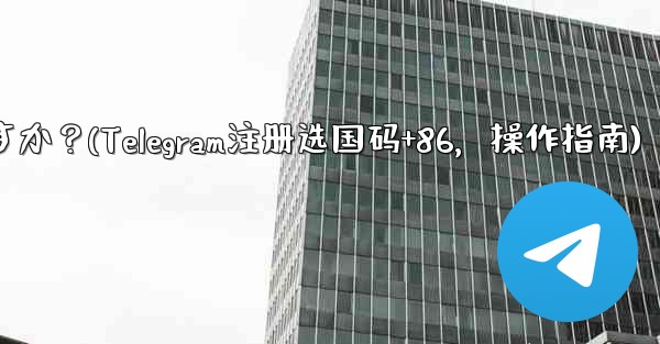 Telegram に登録するときに国コード (+86) を選択して入力するにはどうすればよいですか？(Telegram注