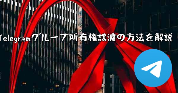 Telegram グループの所有権を他の人に譲渡するにはどうすればよいですか？、Telegramグループ所有権譲渡の方法
