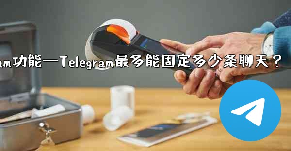 telegram功能—Telegram最多能固定多少条聊天？