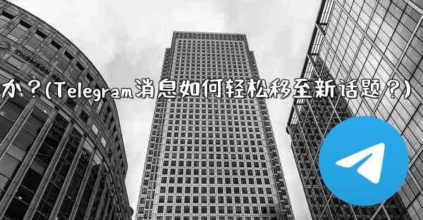 Telegram の既存のメッセージを別のトピックに移動するにはどうすればよいですか？(Telegram消息如何轻松移至