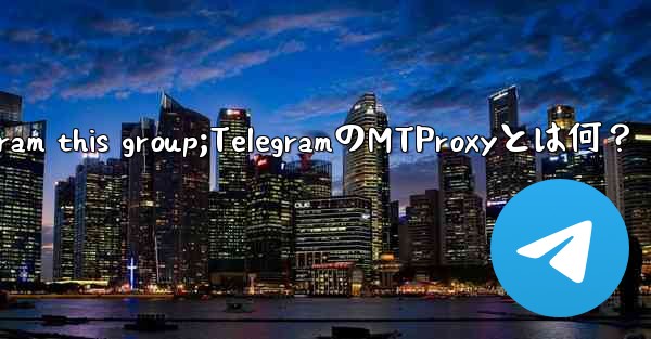 telegram this group;TelegramのMTProxyとは何？