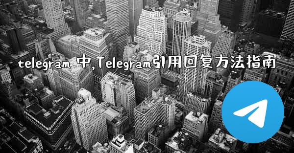 telegram 中,Telegram引用回复方法指南