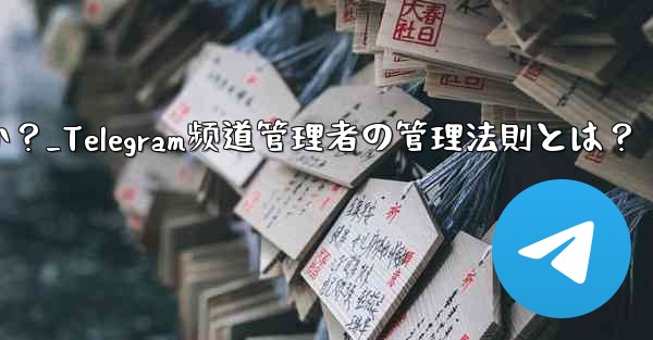 telegram チャネルの管理者を管理するにはどうすればよいですか？_Telegram频道管理者の管理法則とは？