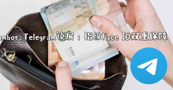 telegrambot_Telegram锁屏：指纹Face ID双重保障