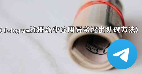 Telegram の登録プロセス中にアプリが予期せず終了した場合はどうすればよいですか？(Telegram注册途中应用异