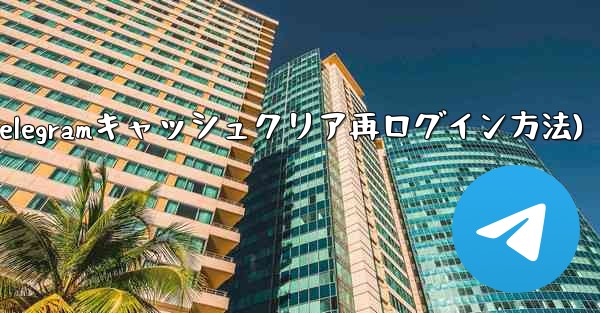 Telegramのキャッシュをクリアして再度ログインするにはどうすればよいですか？(Telegramキャッシュクリア再ロ