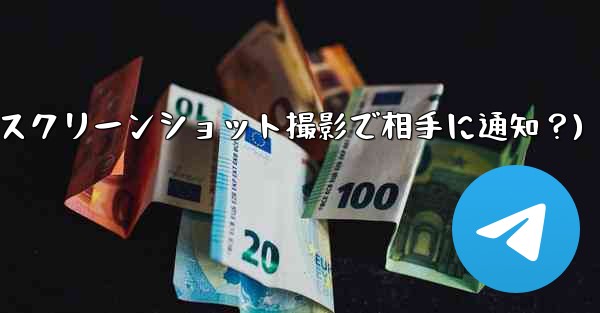 Telegram の秘密チャットのスクリーンショットを撮った場合、相手には通知が届きますか？(Telegram秘密チャッ