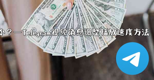 Telegram ビデオ メッセージの再生速度を調整するにはどうすればよいですか？—Telegram视频消息调整播放速度