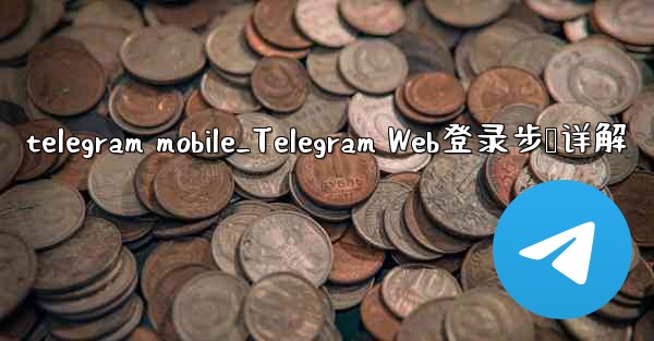 telegram mobile_Telegram Web登录步骤详解