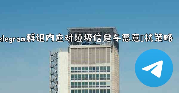 <b>telegram zh-Telegram群组内应对垃圾信息与恶意骚扰策略</b>