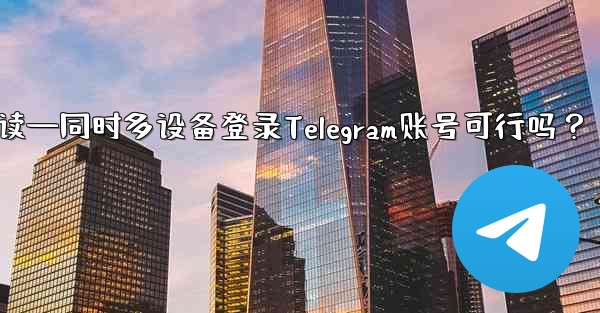 电话复数英语怎么读—同时多设备登录Telegram账号可行吗？
