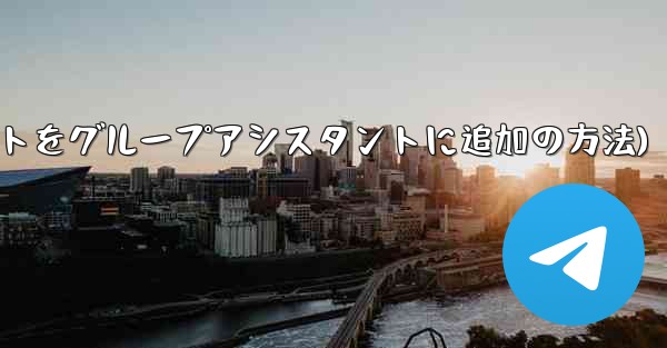 Telegram ボットを Telegram グループにアシスタントとして追加するにはどうすればよいですか？(Teleg