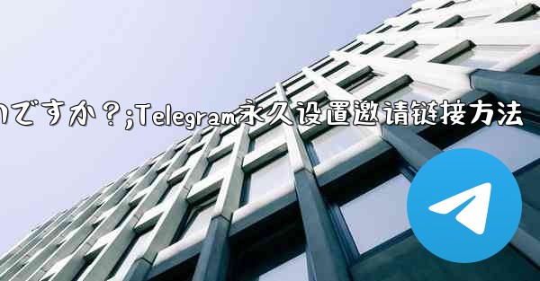 Telegram の招待リンクを永続的に設定するにはどうすればよいですか？;Telegram永久设置邀请链接方法