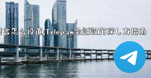 <b>telegram语言怎么设置;Telegram会話設定探し方指南</b>
