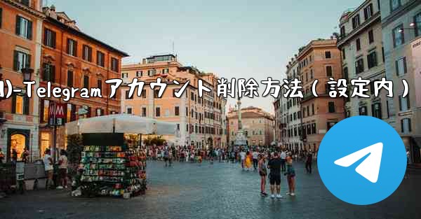 Telegram でアカウントを削除するにはどうすればよいですか？ (設定内)-Telegramアカウント削除方法（設定