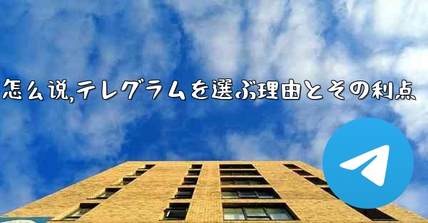 选择理由用英语怎么说,テレグラムを選ぶ理由とその利点