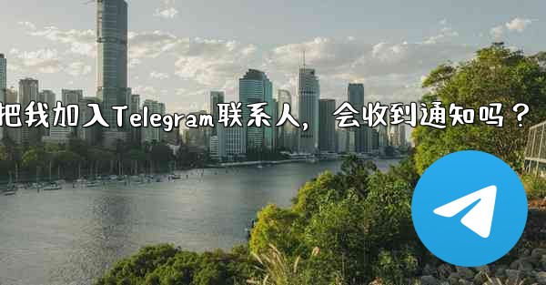 誰かが私を Telegram の連絡先として保存した場合、通知を受け取りますか？-谁把我加入Telegram联系人，会收