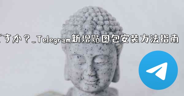 Telegram に新しいステッカー パックを追加するにはどうすればよいですか？_Telegram新增贴图包安装方法指南