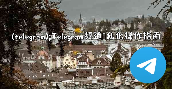 (telegram);Telegram频道隐私化操作指南