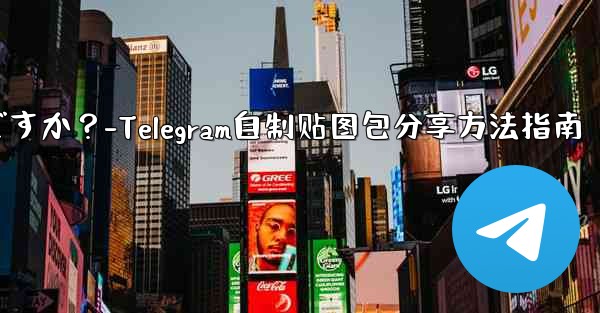 Telegram で独自のステッカー パックを作成して共有するにはどうすればよいですか？-Telegram自制贴图包分享