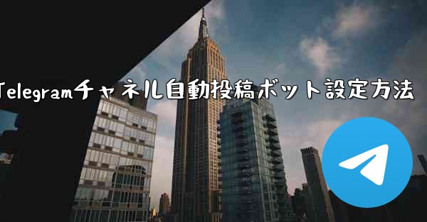Telegram チャネルに自動投稿ボットを設定するにはどうすればよいですか？—Telegramチャネル自動投稿ボット設