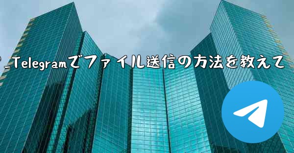telegramでファイルを送信するにはどうすればよいですか？_Telegramでファイル送信の方法を教えて