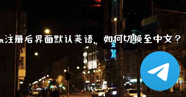 <b>Telegram に登録すると、インターフェイスは英語になります。中国語に変更するにはどうすればよいですか？,Teleg</b>