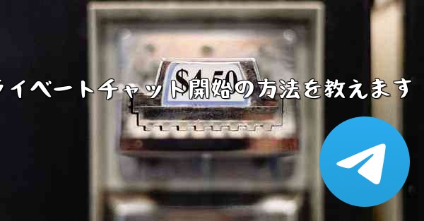 Telegram でプライベート チャットを開始するにはどうすればよいですか？,Telegramでプライベートチャット開