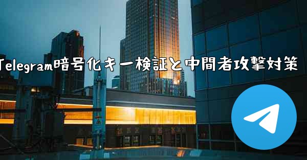 Telegram は秘密のチャット パーティーの暗号化キーをどのように検証しますか？ 「中間者攻撃」を防ぎます。、Tel