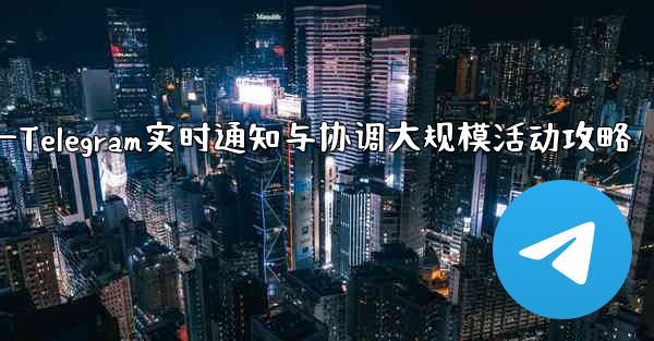 大規模イベントでのリアルタイムの通知と調整に Telegram を使用するにはどうすればよいですか？—Telegram实