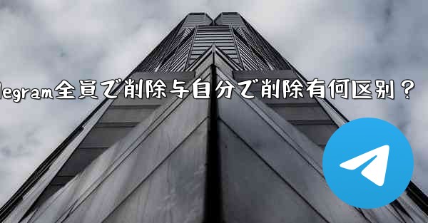telegram の「全员で削除」と「自分で削除」の违いは何ですか？、Telegram全員で削除与自分で削除有何区别？
