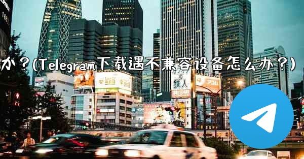 Telegram をダウンロードするときに「デバイスと互換性がありません」というメッセージが表示された場合はどうすればよ